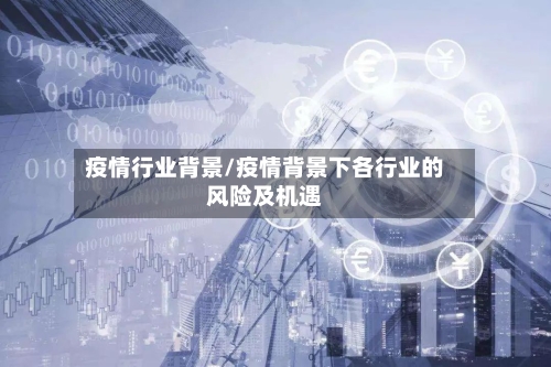 疫情行业背景/疫情背景下各行业的风险及机遇