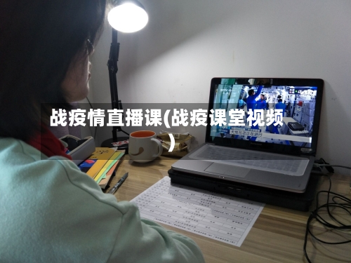 战疫情直播课(战疫课堂视频)-第2张图片