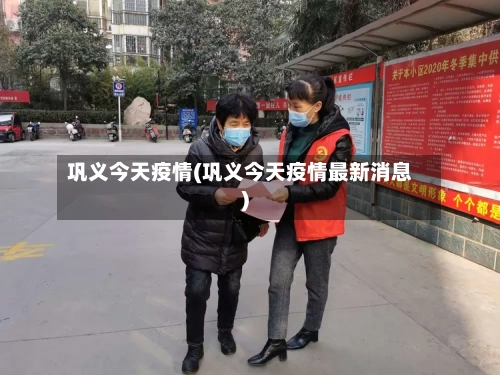 巩义今天疫情(巩义今天疫情最新消息)-第3张图片