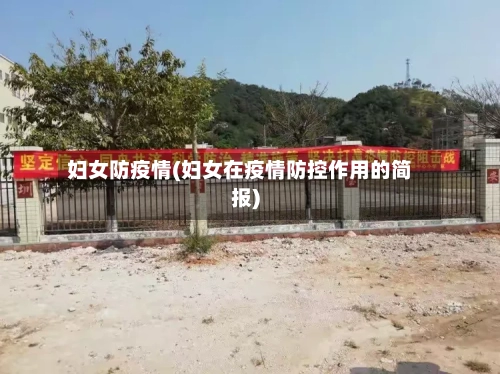 妇女防疫情(妇女在疫情防控作用的简报)