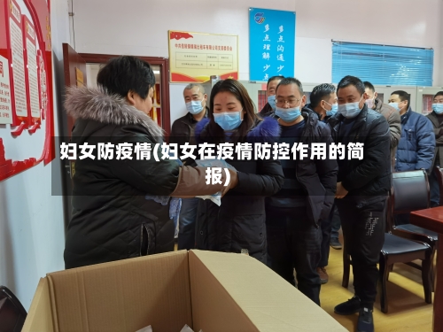 妇女防疫情(妇女在疫情防控作用的简报)-第2张图片
