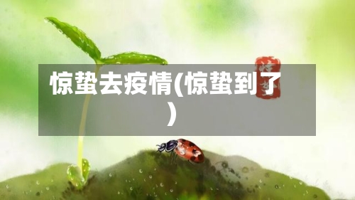 惊蛰去疫情(惊蛰到了)-第3张图片