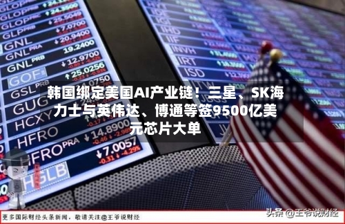 韩国绑定美国AI产业链！三星、SK海力士与英伟达、博通等签9500亿美元芯片大单-第2张图片
