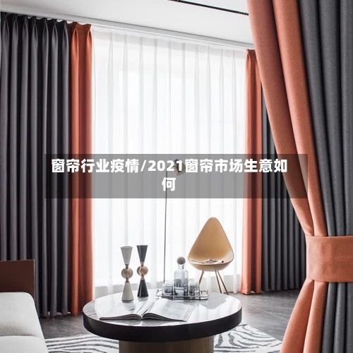 窗帘行业疫情/2021窗帘市场生意如何-第2张图片