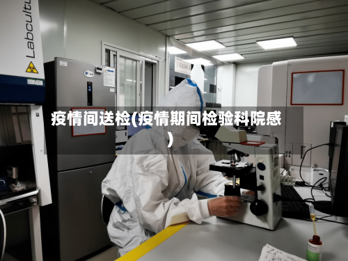疫情间送检(疫情期间检验科院感)