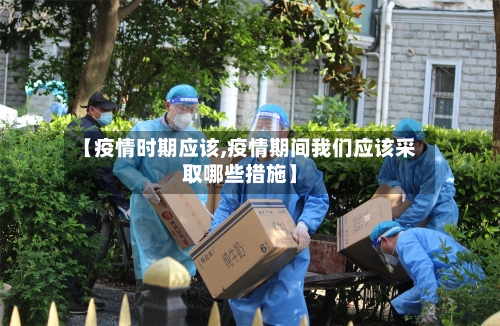【疫情时期应该,疫情期间我们应该采取哪些措施】-第3张图片
