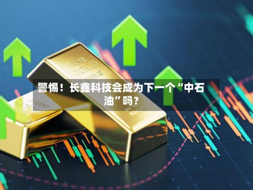 警惕！长鑫科技会成为下一个“中石油”吗？