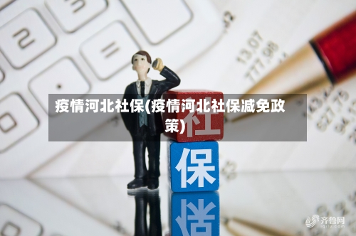 疫情河北社保(疫情河北社保减免政策)
