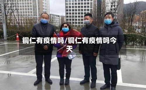 铜仁有疫情吗/铜仁有疫情吗今天-第3张图片