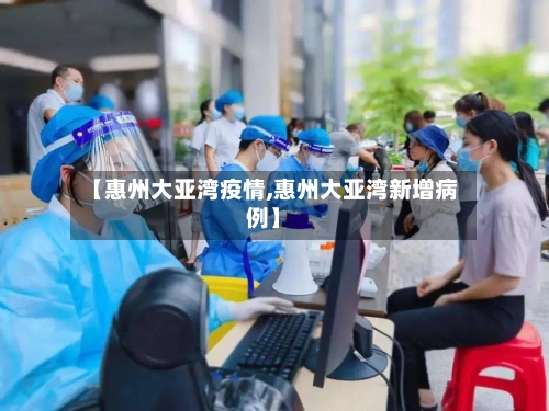 【惠州大亚湾疫情,惠州大亚湾新增病例】-第3张图片