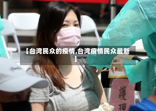 【台湾民众的疫情,台湾疫情民众最新】