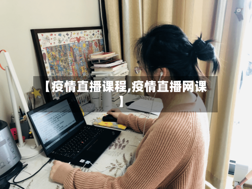 【疫情直播课程,疫情直播网课】-第2张图片