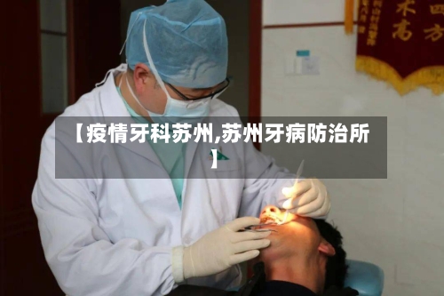 【疫情牙科苏州,苏州牙病防治所】