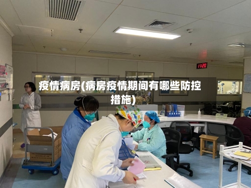 疫情病房(病房疫情期间有哪些防控措施)