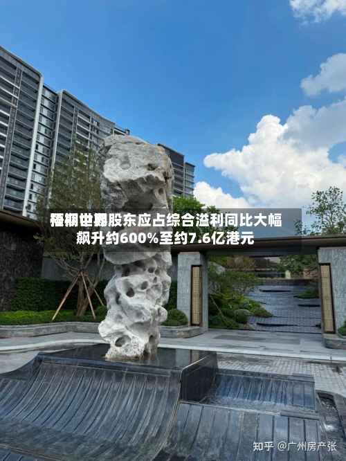 梧桐世界预期中期股东应占综合溢利同比大幅飙升约600%至约7.6亿港元