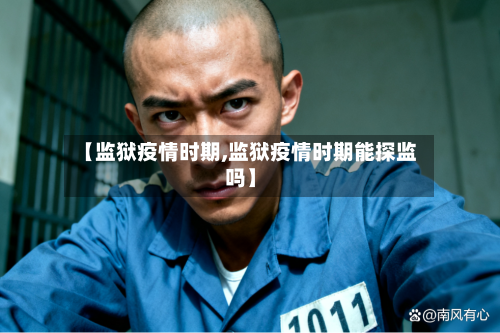 【监狱疫情时期,监狱疫情时期能探监吗】