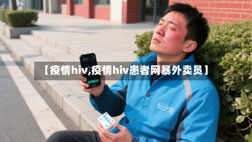 【疫情hiv,疫情hiv患者网暴外卖员】