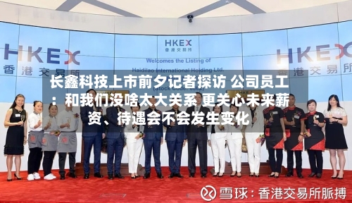 长鑫科技上市前夕记者探访 公司员工：和我们没啥太大关系 更关心未来薪资	、待遇会不会发生变化-第2张图片