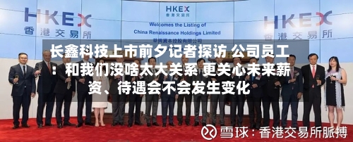 长鑫科技上市前夕记者探访 公司员工：和我们没啥太大关系 更关心未来薪资、待遇会不会发生变化-第3张图片