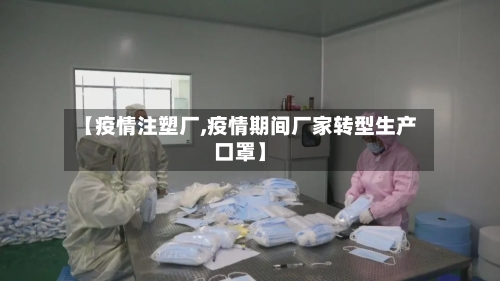 【疫情注塑厂,疫情期间厂家转型生产口罩】