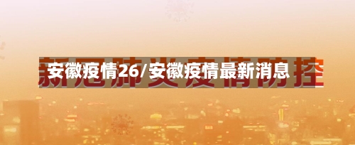 安徽疫情26/安徽疫情最新消息-第2张图片