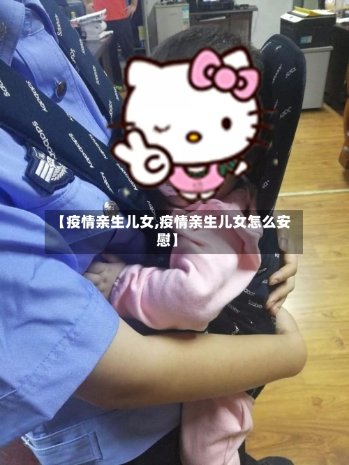 【疫情亲生儿女,疫情亲生儿女怎么安慰】