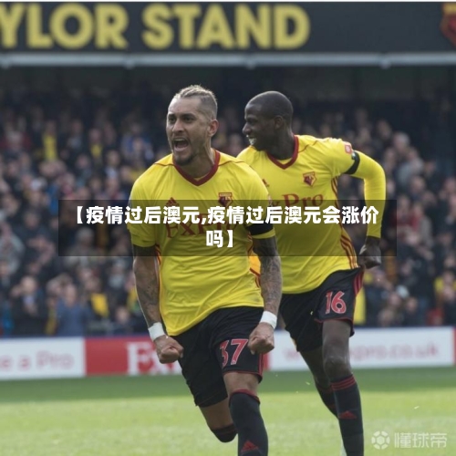 【疫情过后澳元,疫情过后澳元会涨价吗】