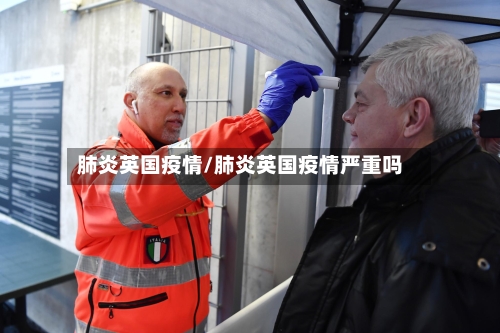 肺炎英国疫情/肺炎英国疫情严重吗