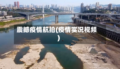 震撼疫情航拍(疫情实况视频)
