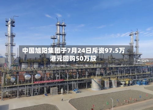 中国旭阳集团于7月24日斥资97.5万港元回购50万股