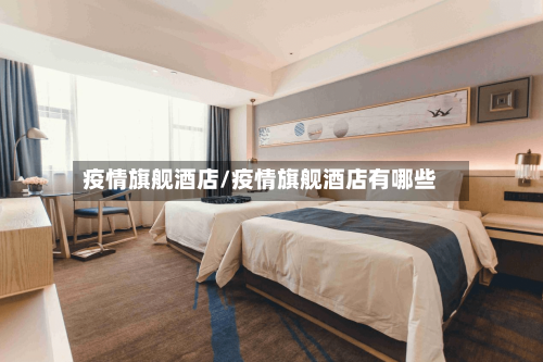 疫情旗舰酒店/疫情旗舰酒店有哪些-第2张图片