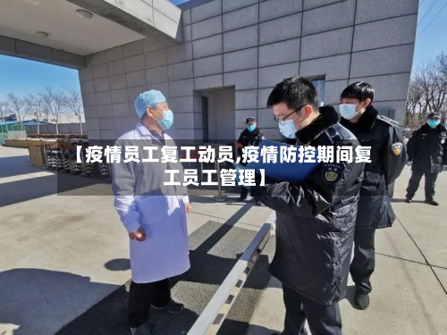 【疫情员工复工动员,疫情防控期间复工员工管理】