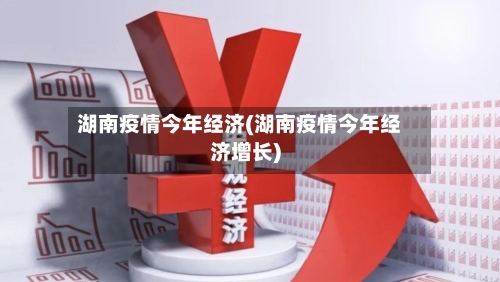 湖南疫情今年经济(湖南疫情今年经济增长)