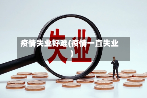 疫情失业好难(疫情一直失业)