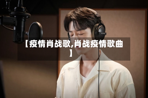 【疫情肖战歌,肖战疫情歌曲】