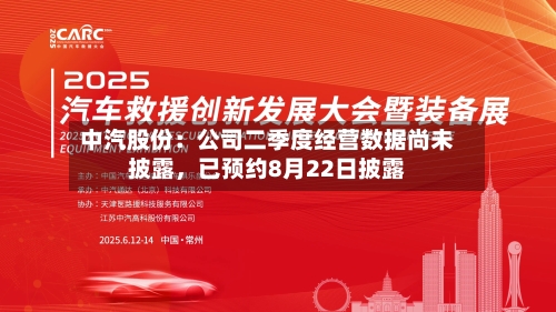 中汽股份：公司二季度经营数据尚未披露，已预约8月22日披露