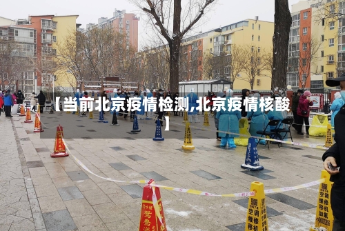 【当前北京疫情检测,北京疫情核酸】-第2张图片
