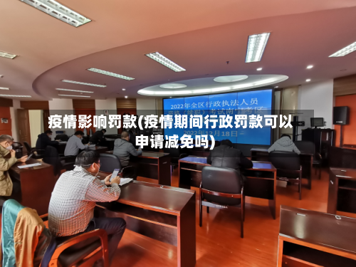 疫情影响罚款(疫情期间行政罚款可以申请减免吗)