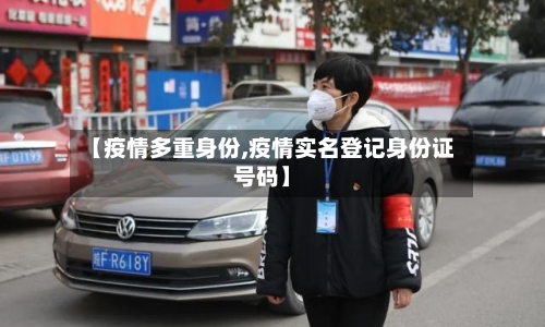 【疫情多重身份,疫情实名登记身份证号码】-第3张图片