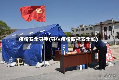 疫情安全守望(守住疫情防控安全线)-第2张图片