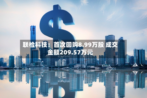 联检科技：首次回购8.99万股 成交金额209.57万元