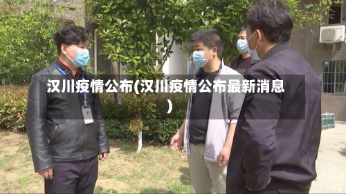 汉川疫情公布(汉川疫情公布最新消息)