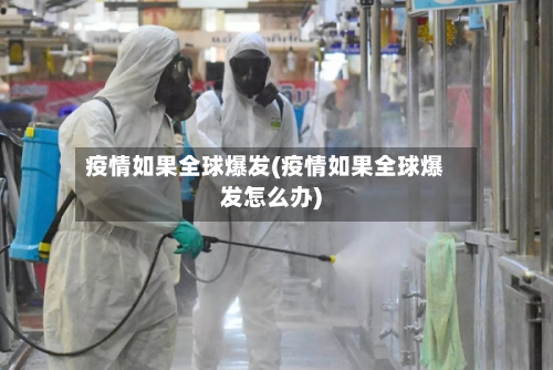 疫情如果全球爆发(疫情如果全球爆发怎么办)-第2张图片