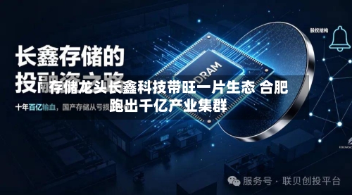 存储龙头长鑫科技带旺一片生态 合肥跑出千亿产业集群