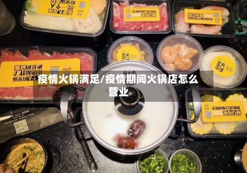 疫情火锅满足/疫情期间火锅店怎么营业