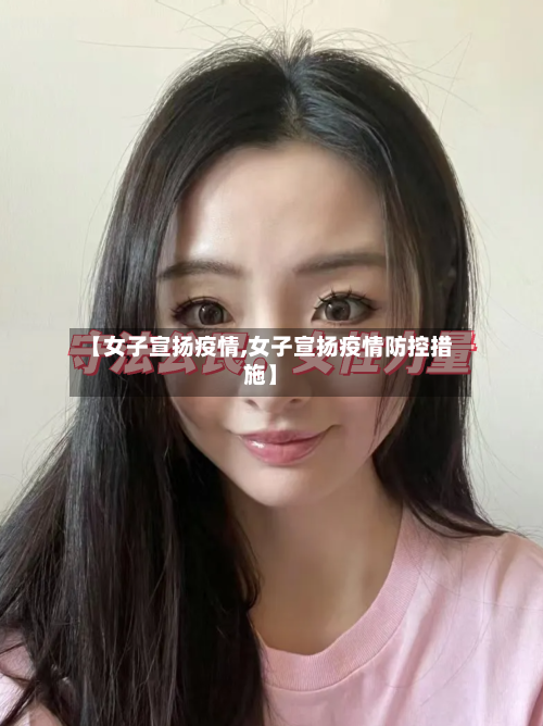 【女子宣扬疫情,女子宣扬疫情防控措施】-第2张图片