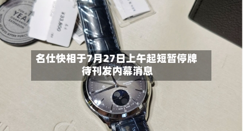 名仕快相于7月27日上午起短暂停牌 待刊发内幕消息
