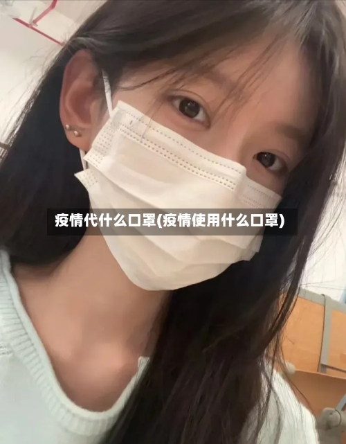 疫情代什么口罩(疫情使用什么口罩)-第2张图片