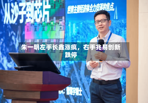 朱一明左手长鑫涨疯，右手兆易创新跌停