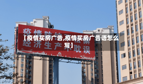 【疫情买房广告,疫情买房广告语怎么写】